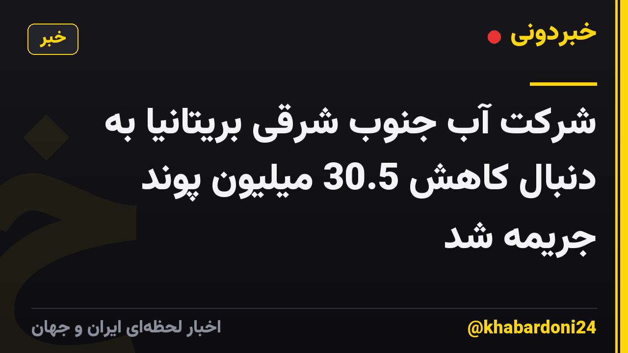 شرکت آب جنوب شرقی بریتانیا به دنبال کاهش 30.5 میلیون پوند جریمه شد