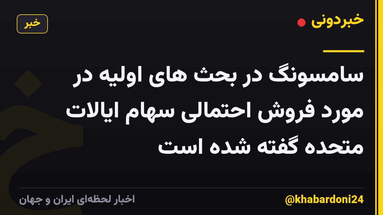 سامسونگ در بحث های اولیه در مورد فروش احتمالی سهام ایالات متحده گفته شده است