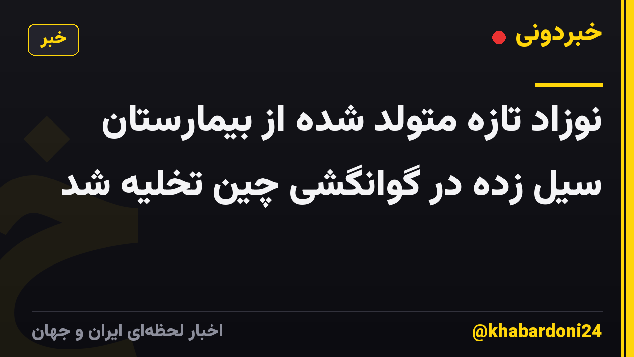 نوزاد تازه متولد شده از بیمارستان سیل زده در گوانگشی چین تخلیه شد