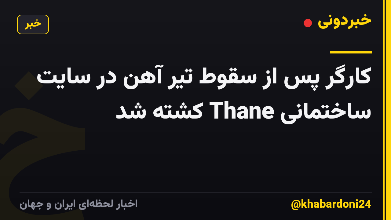 کارگر پس از سقوط تیر آهن در سایت ساختمانی Thane کشته شد