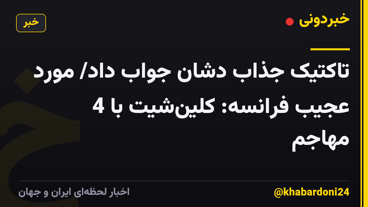 تاکتیک جذاب دشان جواب داد/ مورد عجیب فرانسه: کلین‌شیت با 4 مهاجم