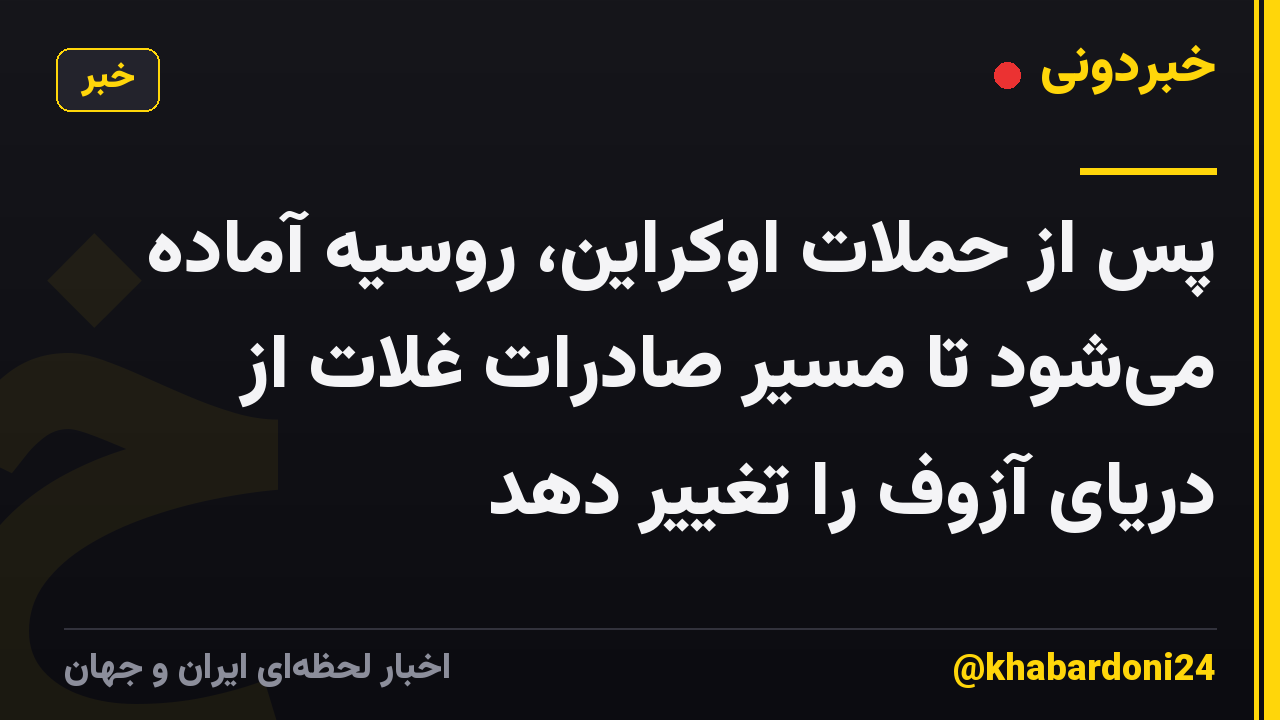 پس از حملات اوکراین، روسیه آماده میشود تا مسیر صادرات غلات از دریای آزوف را تغییر دهد