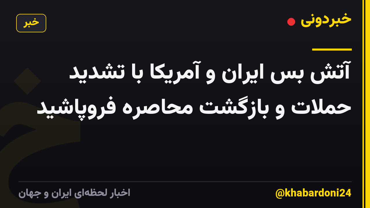 آتش بس ایران و آمریکا با تشدید حملات و بازگشت محاصره فروپاشید