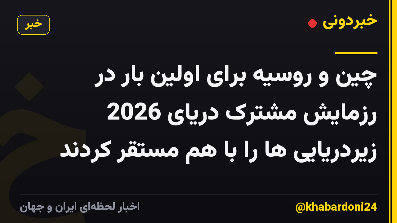 چین و روسیه برای اولین بار در رزمایش مشترک دریای 2026 زیردریایی ها را با هم مستقر کردند