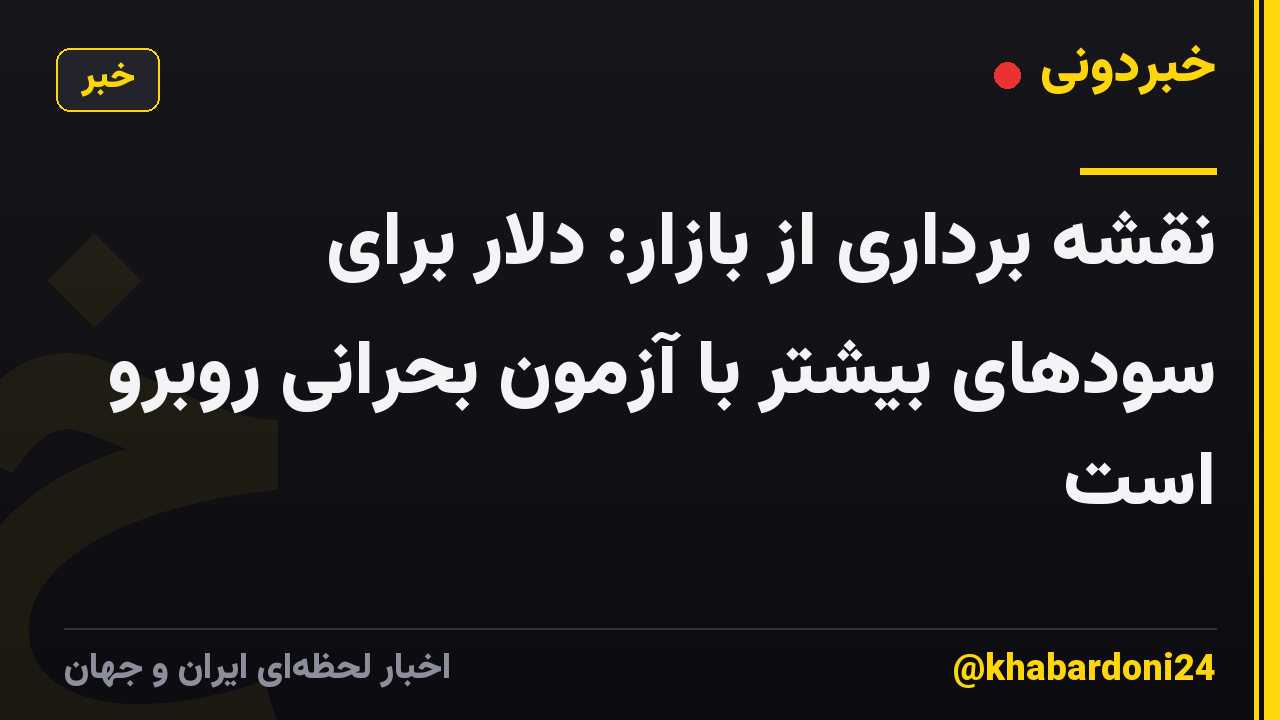نقشه برداری از بازار: دلار برای سودهای بیشتر با آزمون بحرانی روبرو است