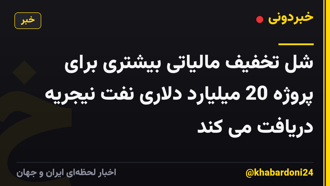 شل تخفیف مالیاتی بیشتری برای پروژه 20 میلیارد دلاری نفت نیجریه دریافت می کند