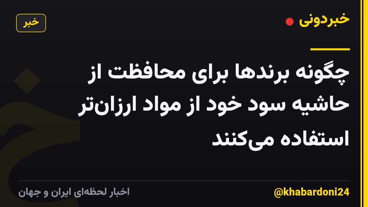 چگونه برندها برای محافظت از حاشیه سود خود از مواد ارزان‌تر استفاده می‌کنند