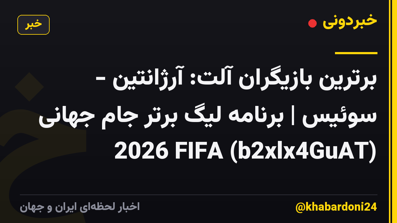 برترین بازیگران آلت: آرژانتین - سوئیس | برنامه لیگ برتر جام جهانی 2026 FIFA (b2xlx4GuAT)