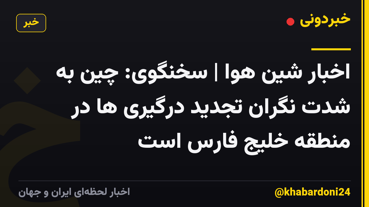 اخبار شین هوا | سخنگوی: چین به شدت نگران تجدید درگیری ها در منطقه خلیج فارس است