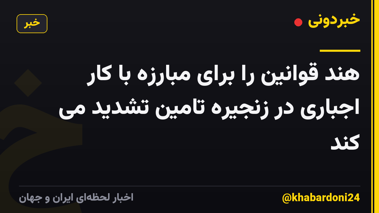 هند قوانین را برای مبارزه با کار اجباری در زنجیره تامین تشدید می کند