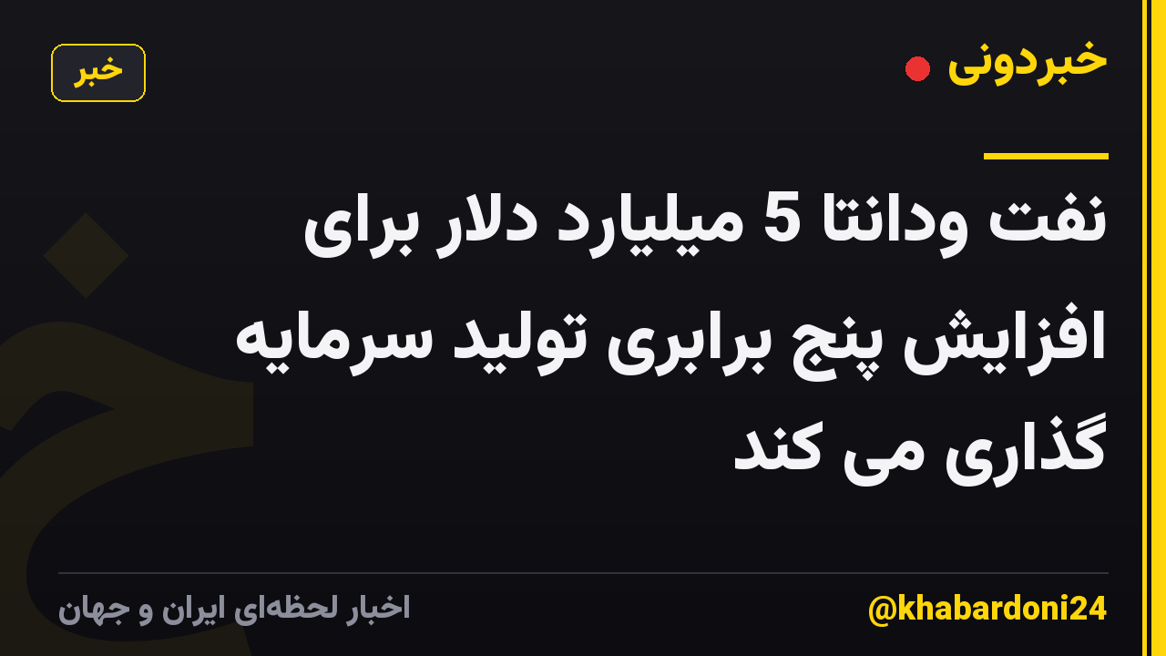 نفت ودانتا 5 میلیارد دلار برای افزایش پنج برابری تولید سرمایه گذاری می کند
