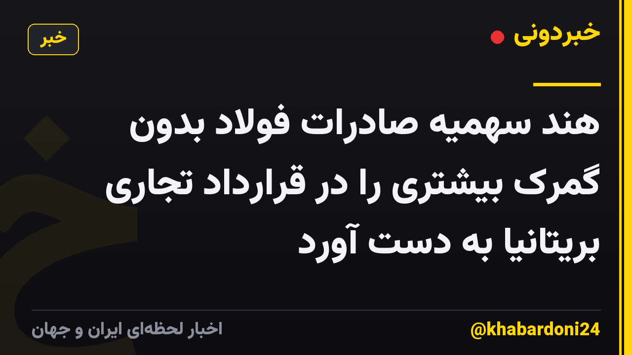 هند سهمیه صادرات فولاد بدون گمرک بیشتری را در قرارداد تجاری بریتانیا به دست آورد