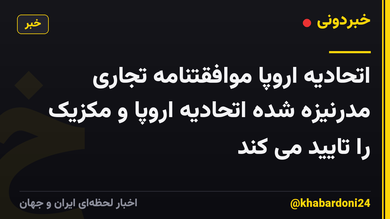اتحادیه اروپا موافقتنامه تجاری مدرنیزه شده اتحادیه اروپا و مکزیک را تایید می کند