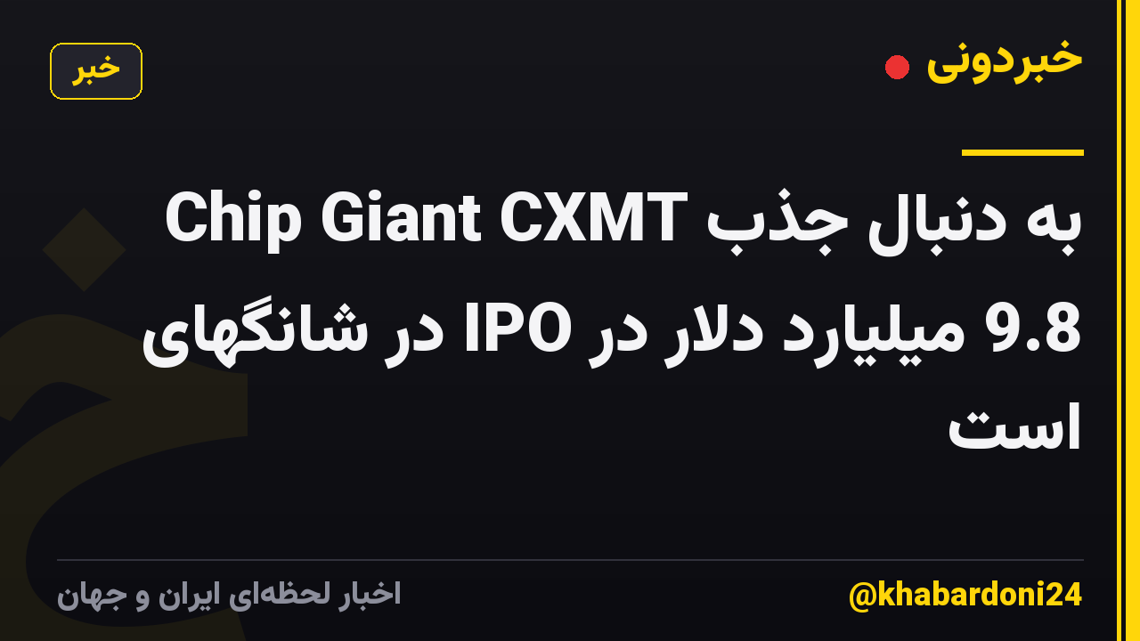 Chip Giant CXMT به دنبال جذب 9.8 میلیارد دلار در IPO در شانگهای است