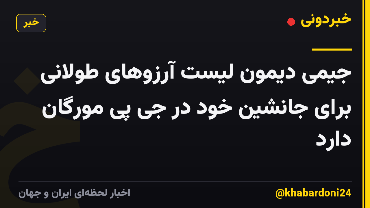 جیمی دیمون لیست آرزوهای طولانی برای جانشین خود در جی پی مورگان دارد