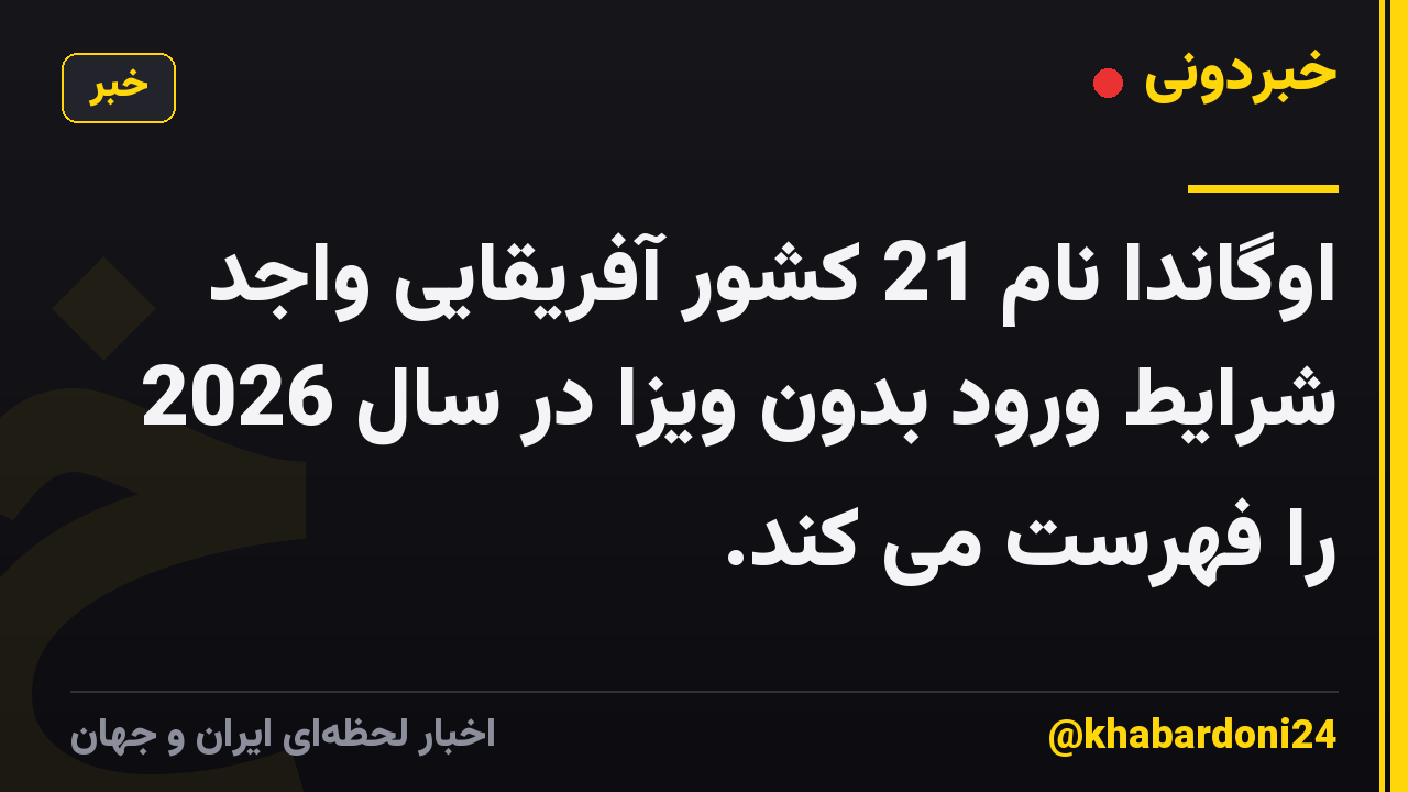 اوگاندا نام 21 کشور آفریقایی واجد شرایط ورود بدون ویزا در سال 2026 را فهرست می کند.