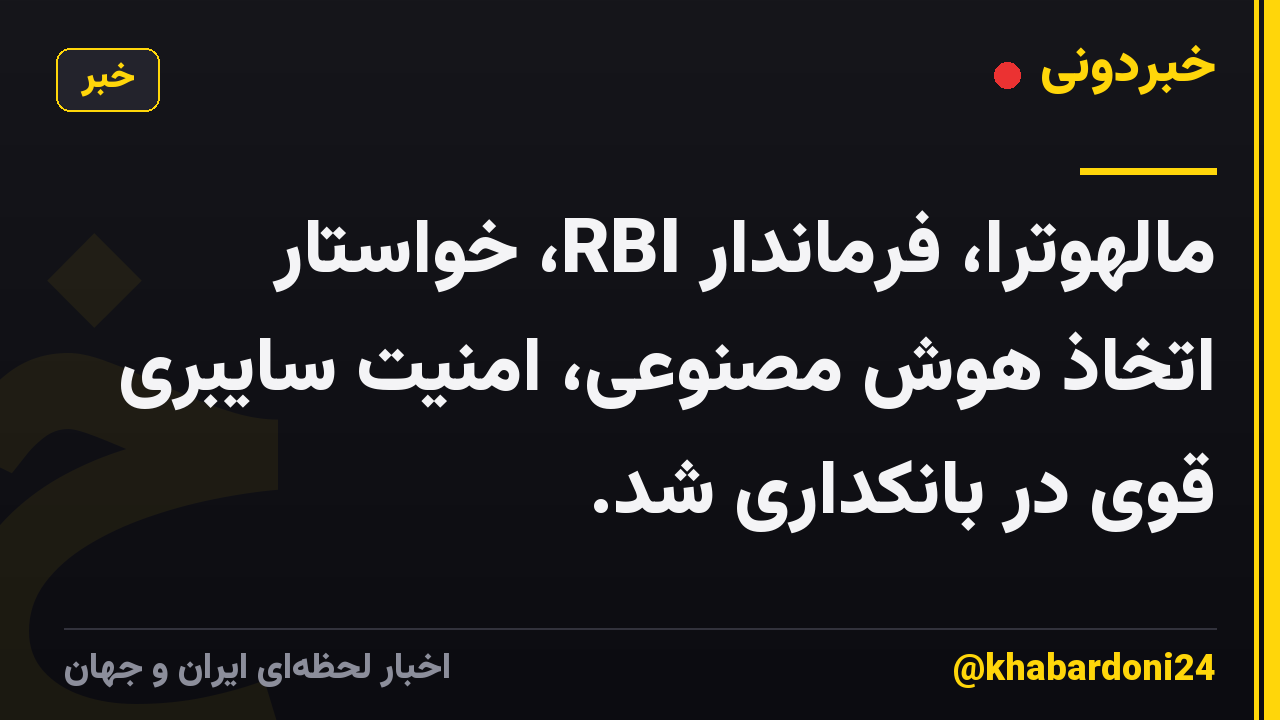مالهوترا، فرماندار RBI، خواستار اتخاذ هوش مصنوعی، امنیت سایبری قوی در بانکداری شد.