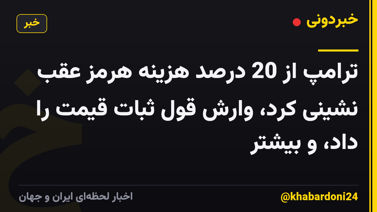 ترامپ از 20 درصد هزینه هرمز عقب نشینی کرد، وارش قول ثبات قیمت را داد، و بیشتر