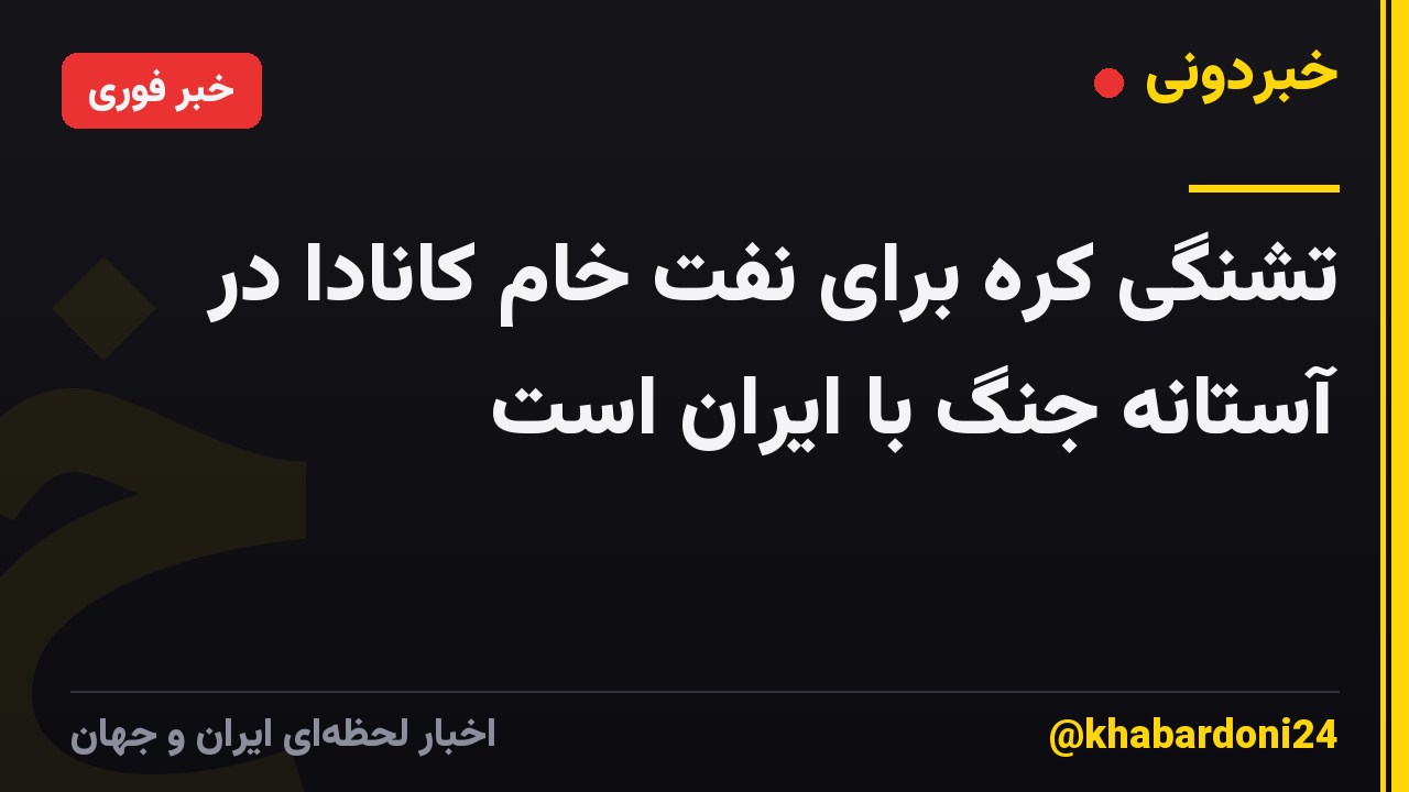 تشنگی کره برای نفت خام کانادا در آستانه جنگ با ایران است