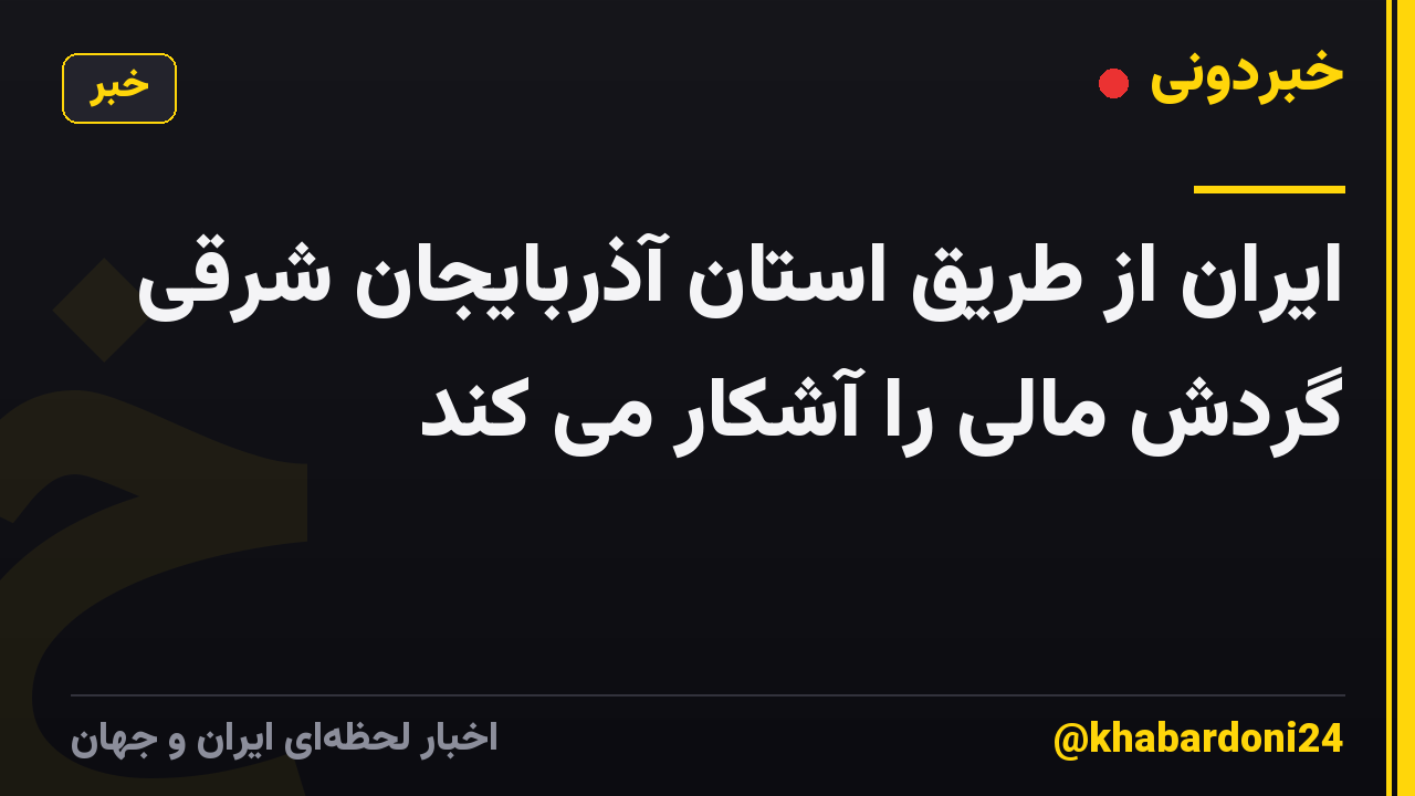 ایران از طریق استان آذربایجان شرقی گردش مالی را آشکار می کند