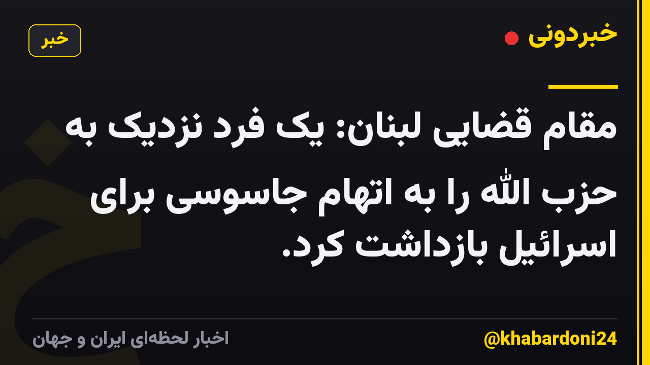 مقام قضایی لبنان: یک فرد نزدیک به حزب الله را به اتهام جاسوسی برای اسرائیل بازداشت کرد.