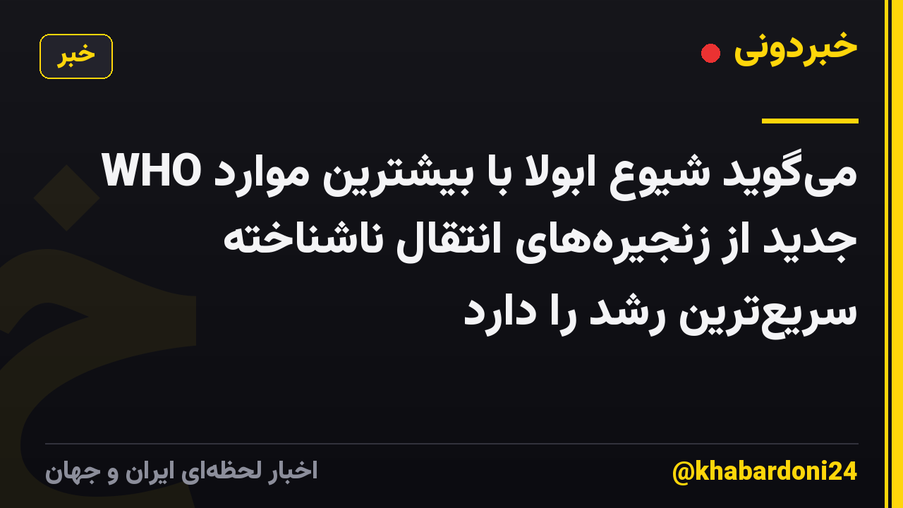 WHO می‌گوید شیوع ابولا با بیشترین موارد جدید از زنجیره‌های انتقال ناشناخته سریع‌ترین رشد را دارد