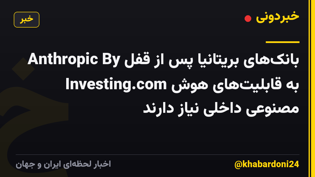 بانکهای بریتانیا پس از قفل Anthropic By Investing.com به قابلیتهای هوش مصنوعی داخلی نیاز دارند
