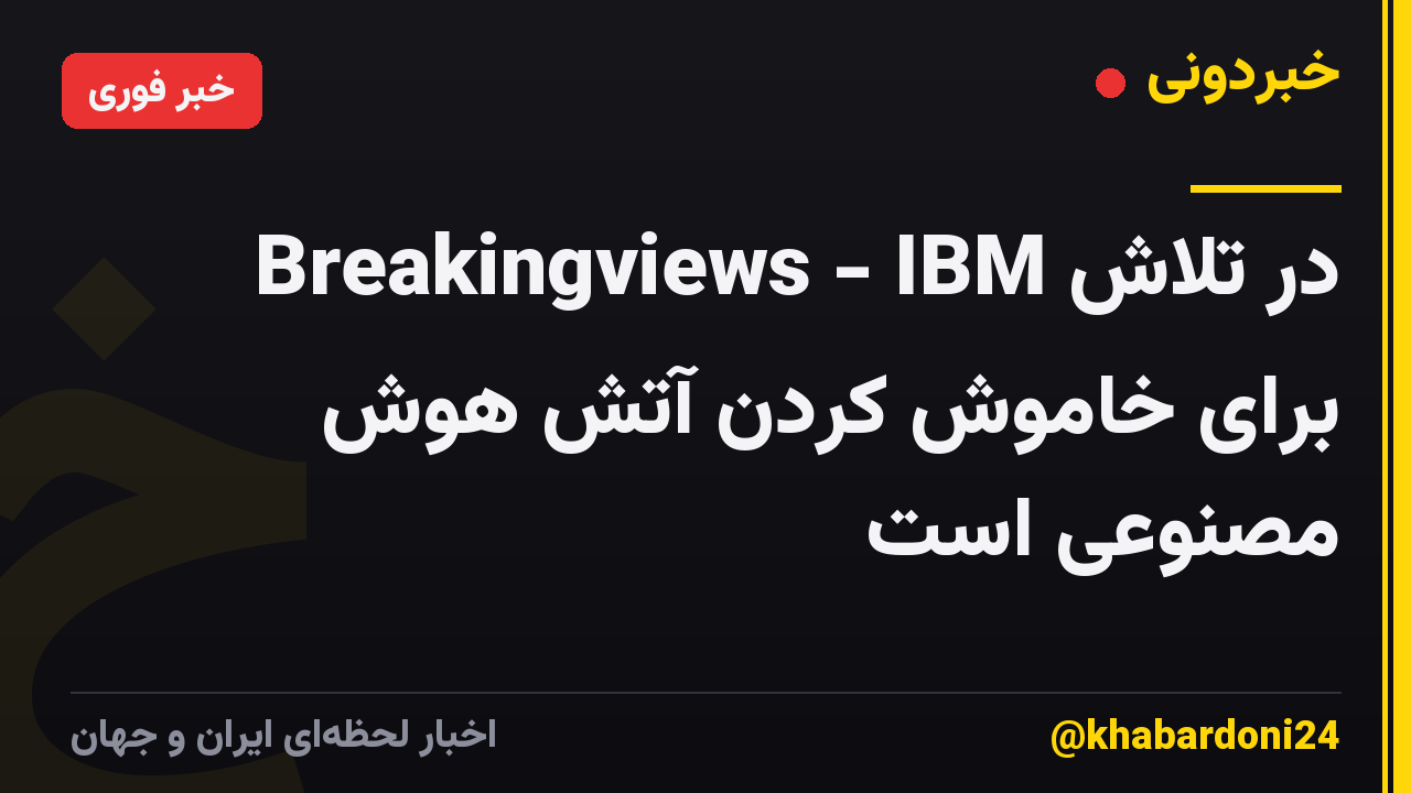 Breakingviews - IBM در تلاش برای خاموش کردن آتش هوش مصنوعی است