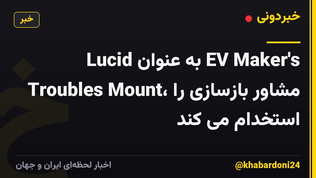 Lucid به عنوان EV Maker's Troubles Mount، مشاور بازسازی را استخدام می کند