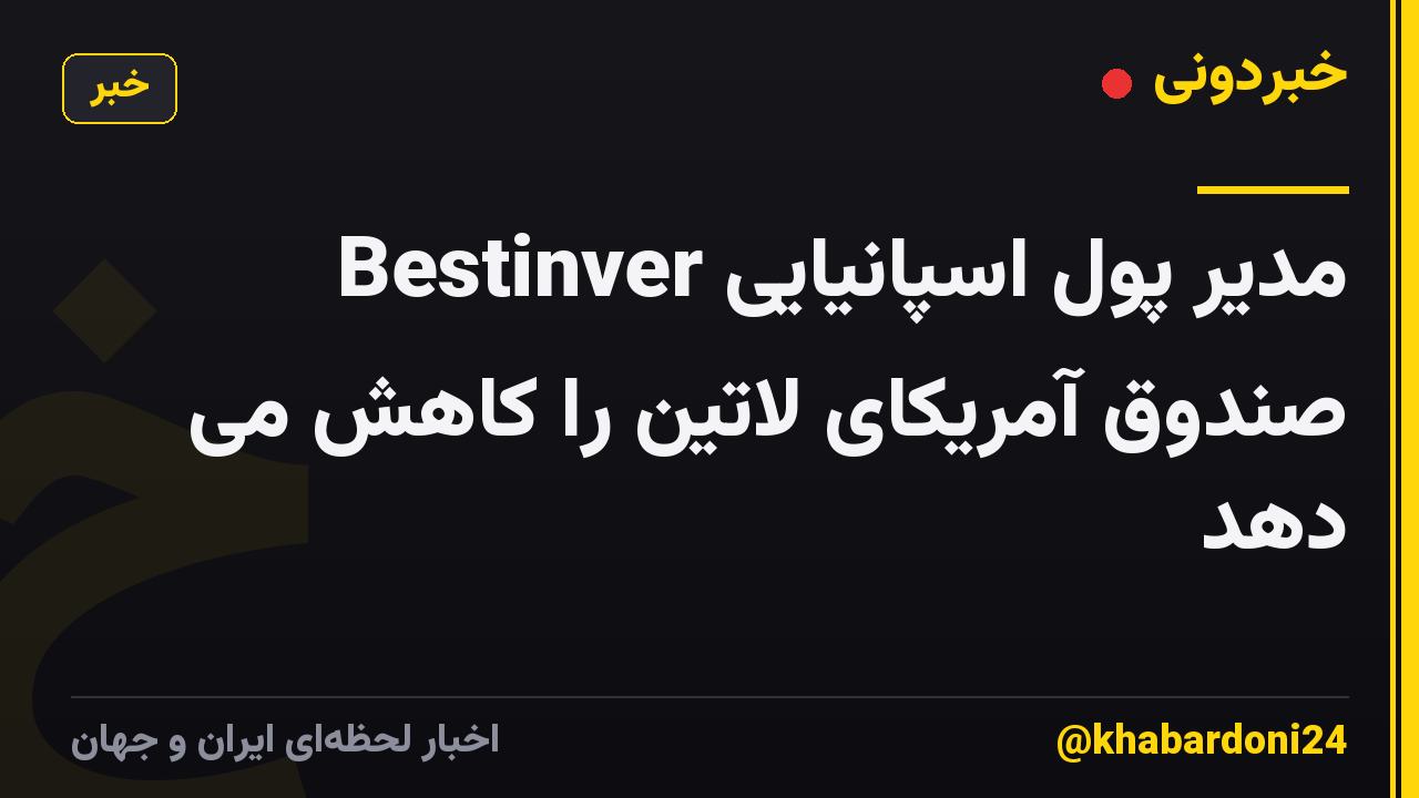 مدیر پول اسپانیایی Bestinver صندوق آمریکای لاتین را کاهش می دهد
