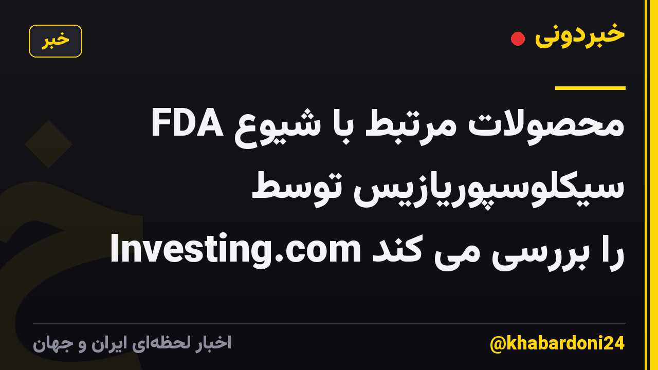 FDA محصولات مرتبط با شیوع سیکلوسپوریازیس توسط Investing.com را بررسی می کند