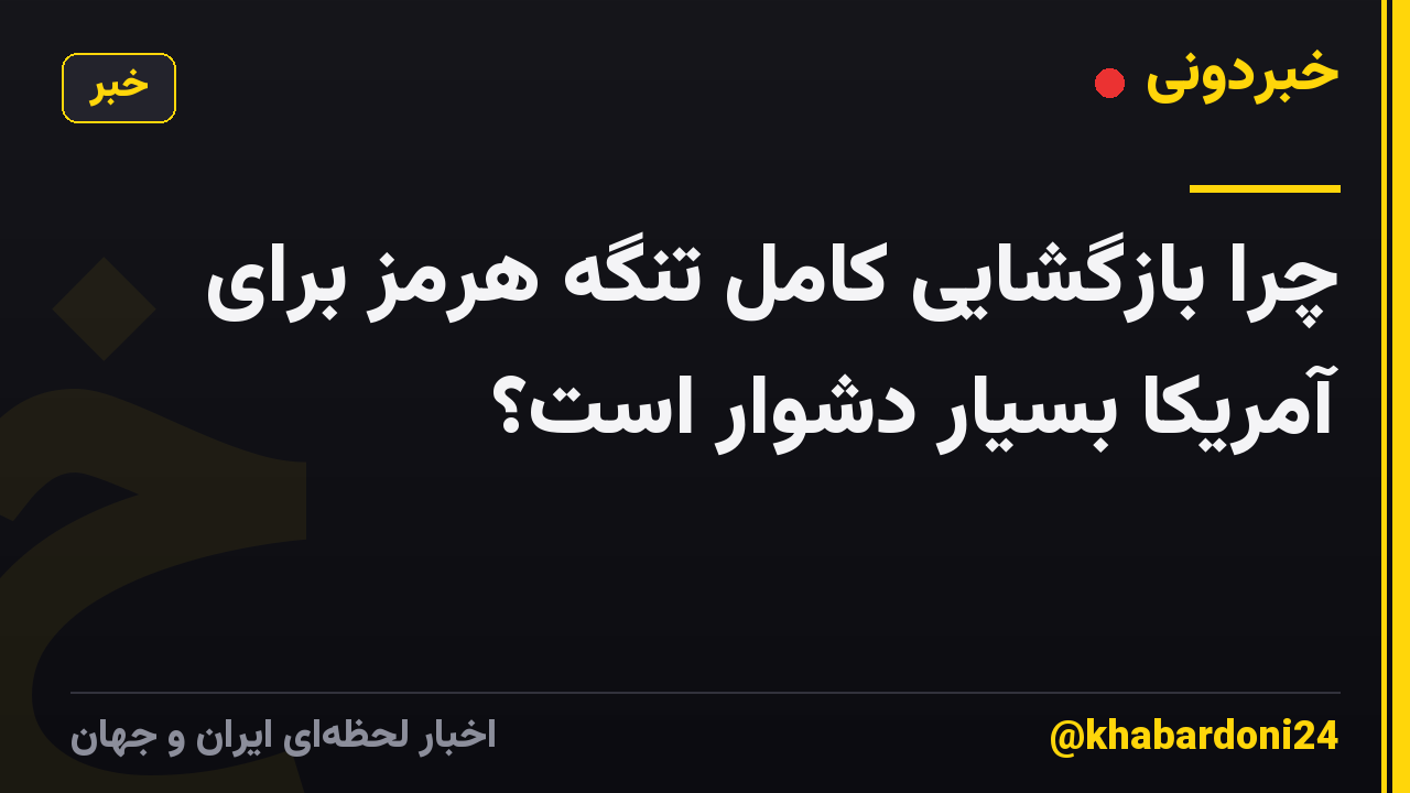 چرا بازگشایی کامل تنگه هرمز برای آمریکا بسیار دشوار است؟