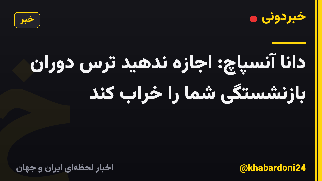 دانا آنسپاچ: اجازه ندهید ترس دوران بازنشستگی شما را خراب کند