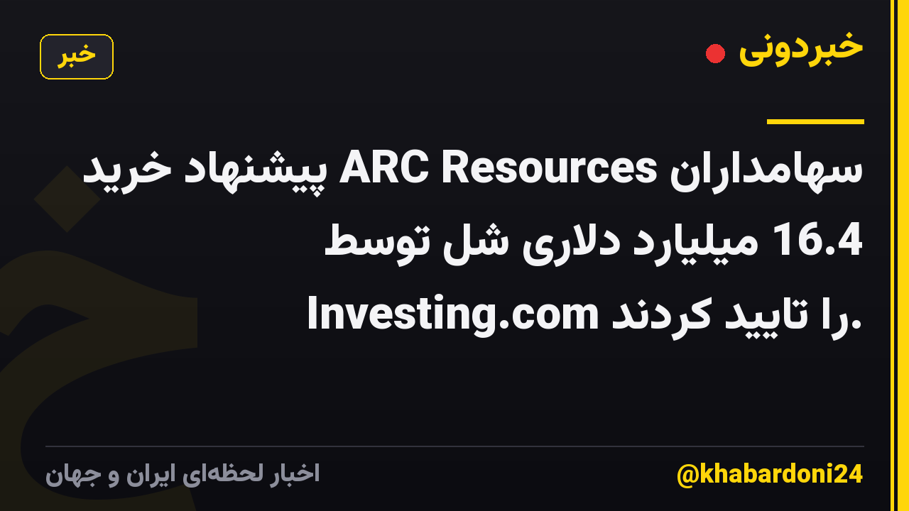 سهامداران ARC Resources پیشنهاد خرید 16.4 میلیارد دلاری شل توسط Investing.com را تایید کردند.