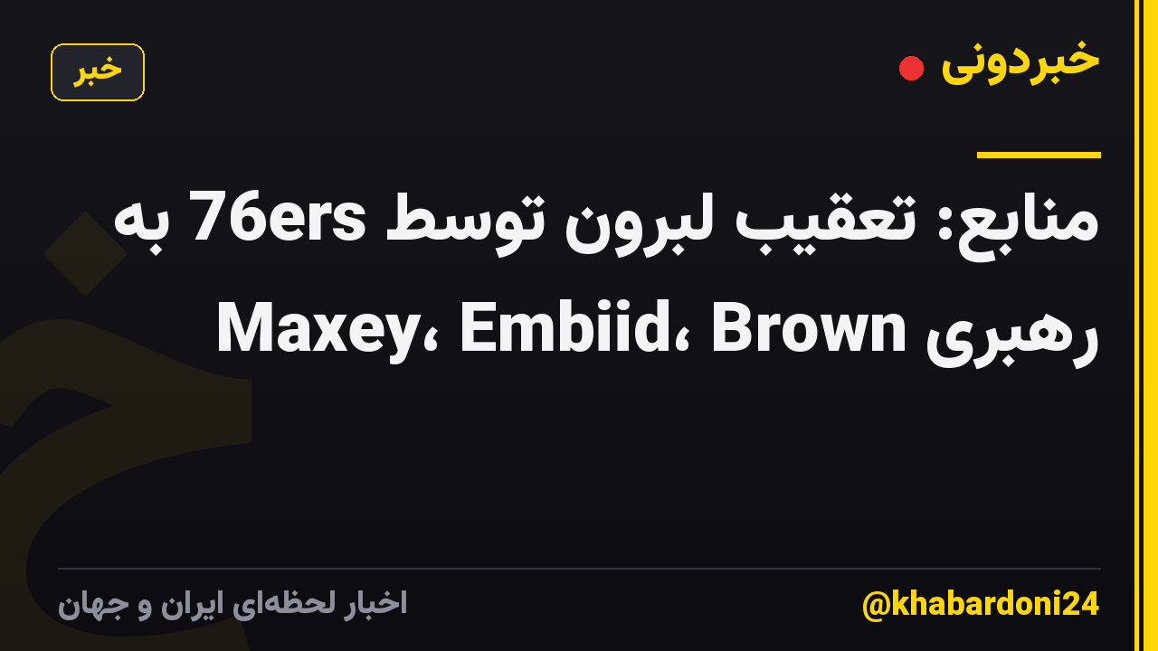 منابع: تعقیب لبرون توسط 76ers به رهبری Maxey، Embiid، Brown