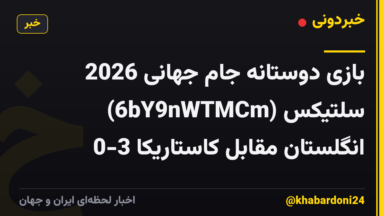 بازی دوستانه جام جهانی 2026 سلتیکس (6bY9nWTMCm) انگلستان مقابل کاستاریکا 3-0