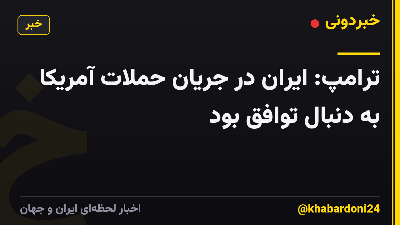 ترامپ: ایران در جریان حملات آمریکا به دنبال توافق بود