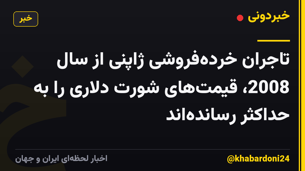 تاجران خردهفروشی ژاپنی از سال 2008، قیمتهای شورت دلاری را به حداکثر رساندهاند
