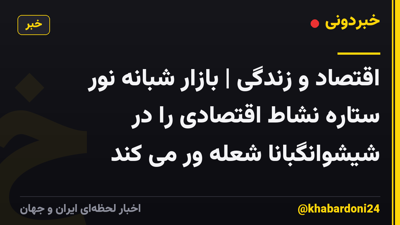 اقتصاد و زندگی | بازار شبانه نور ستاره نشاط اقتصادی را در شیشوانگبانا شعله ور می کند