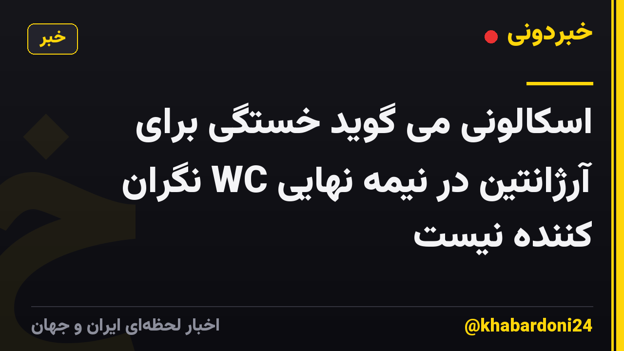 اسکالونی می گوید خستگی برای آرژانتین در نیمه نهایی WC نگران کننده نیست