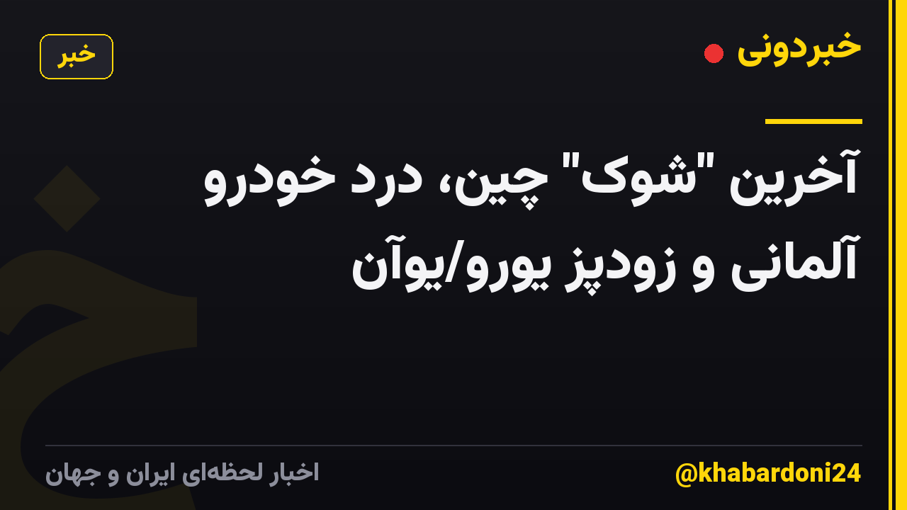 آخرین "شوک" چین، درد خودرو آلمانی و زودپز یورو/یوآن