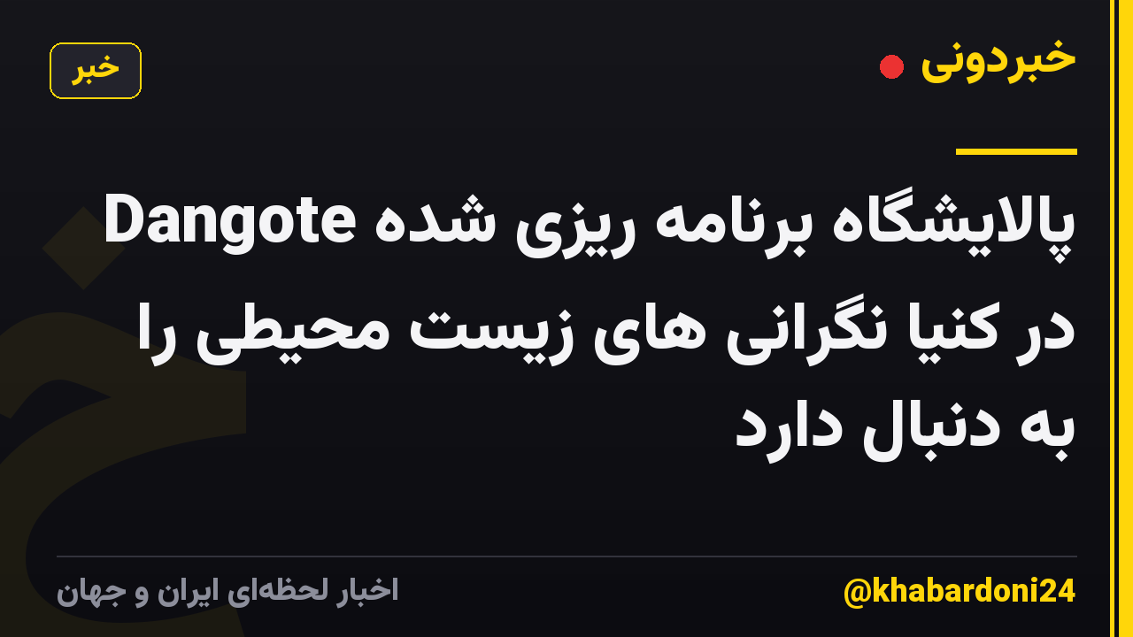پالایشگاه برنامه ریزی شده Dangote در کنیا نگرانی های زیست محیطی را به دنبال دارد