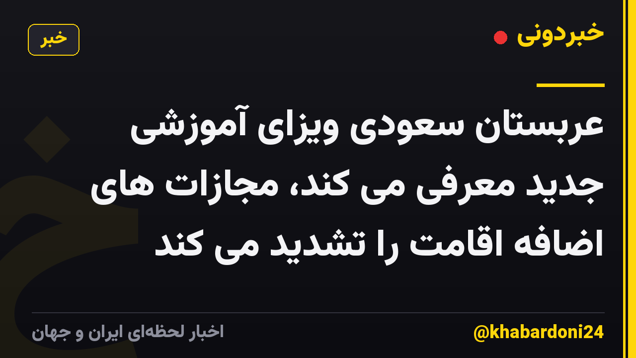 عربستان سعودی ویزای آموزشی جدید معرفی می کند، مجازات های اضافه اقامت را تشدید می کند