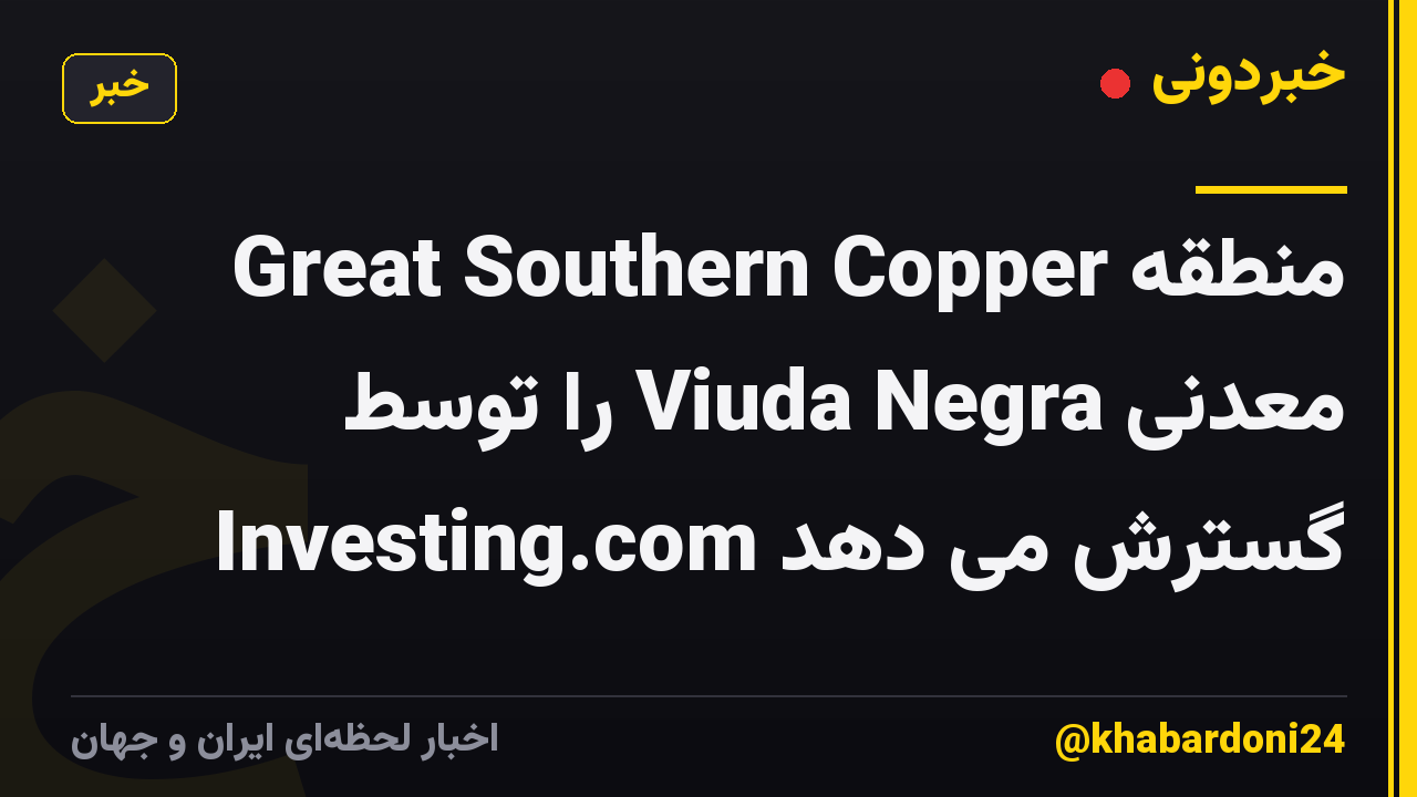 Great Southern Copper منطقه معدنی Viuda Negra را توسط Investing.com گسترش می دهد