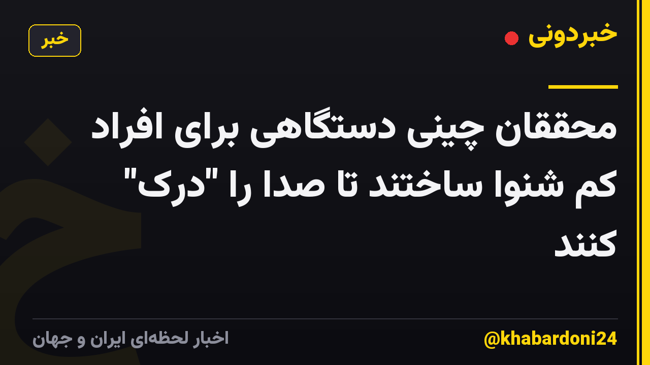 محققان چینی دستگاهی برای افراد کم شنوا ساختند تا صدا را "درک" کنند