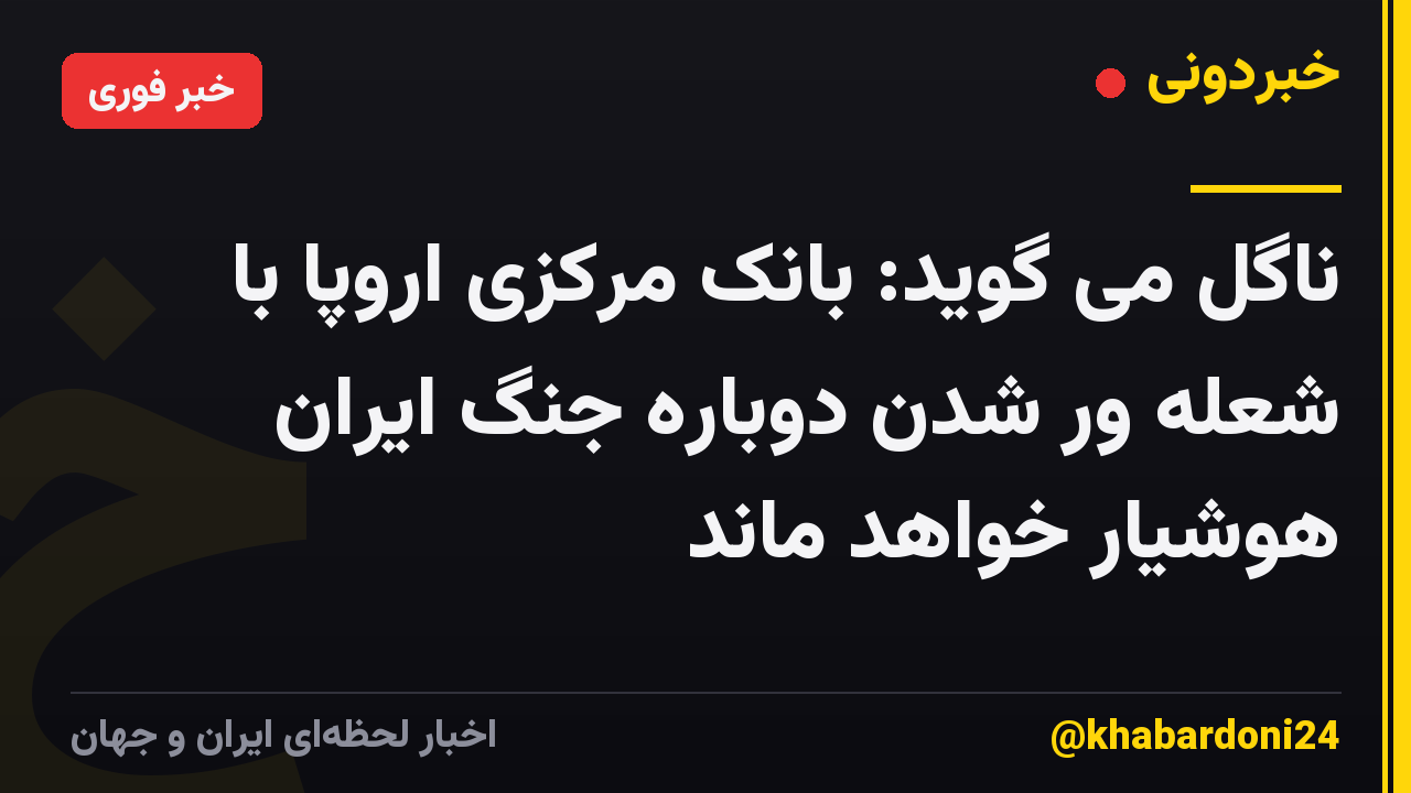 ناگل می گوید: بانک مرکزی اروپا با شعله ور شدن دوباره جنگ ایران هوشیار خواهد ماند