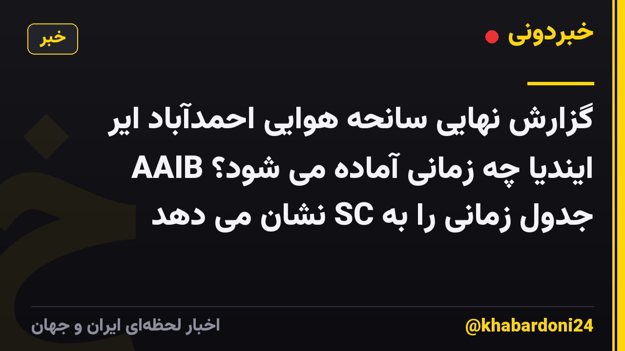 گزارش نهایی سانحه هوایی احمدآباد ایر ایندیا چه زمانی آماده می شود؟ AAIB جدول زمانی را به SC نشان می دهد