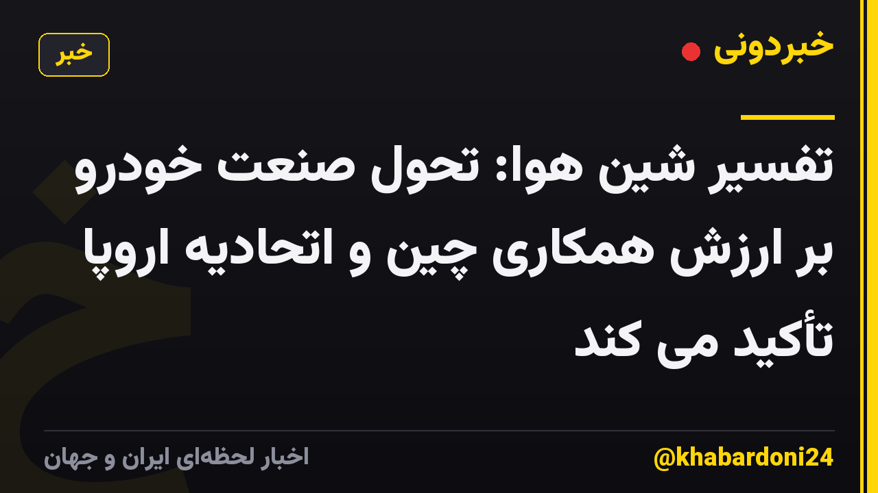 تفسیر شین هوا: تحول صنعت خودرو بر ارزش همکاری چین و اتحادیه اروپا تأکید می کند