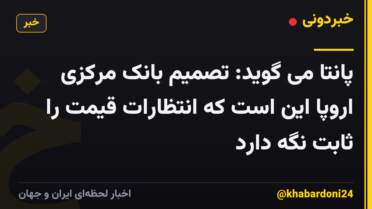 پانتا می گوید: تصمیم بانک مرکزی اروپا این است که انتظارات قیمت را ثابت نگه دارد