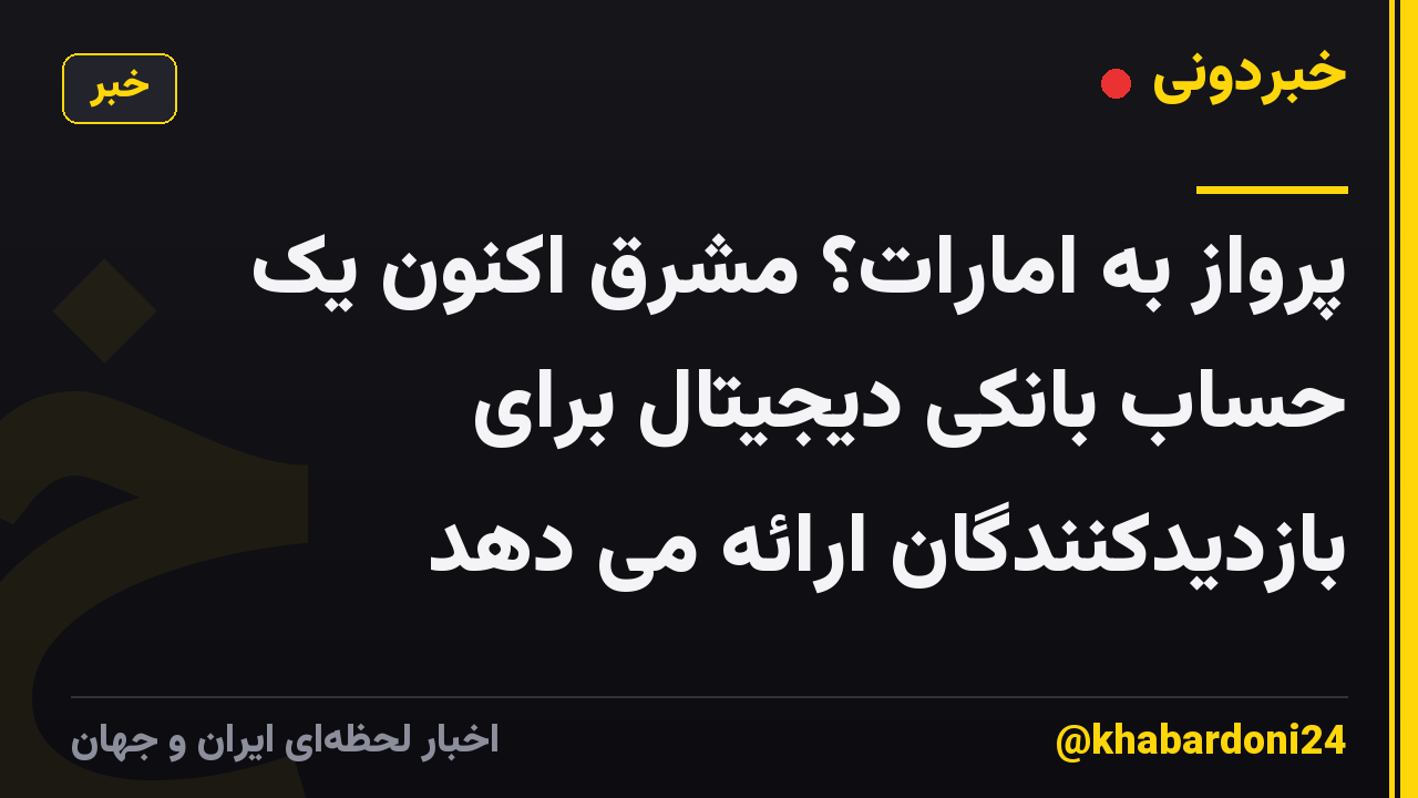 پرواز به امارات؟ مشرق اکنون یک حساب بانکی دیجیتال برای بازدیدکنندگان ارائه می دهد